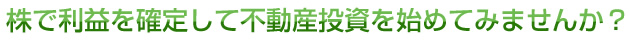 株で利益を確定して不動産投資を始めてみませんか？