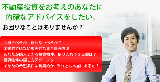 不動産投資をお考えのあなたに的確なアドバイスをしたい。